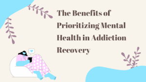 The Benefits of Prioritizing Mental Health in Addiction Treatment